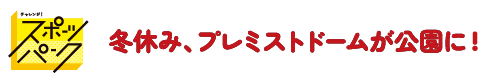 冬休み、プレミストドームが公園に！チャレンジ！スポーツパーク