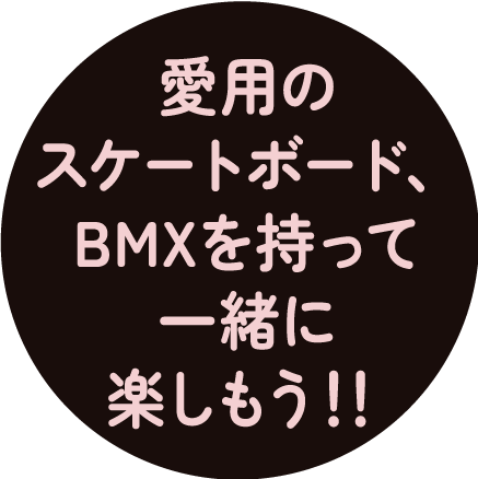 愛用のスケートボード、BMXを持って一緒に楽しもう！！